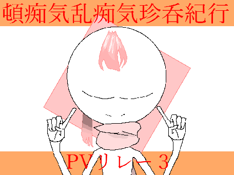頓痴気乱痴気珍呑紀行　PVリレー　#3