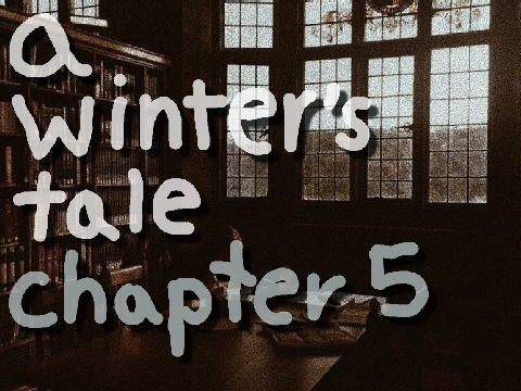 ~ a winter's tale [] chapter five