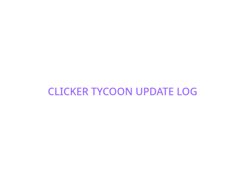 CLICKER TYCOON UPDATE LOG