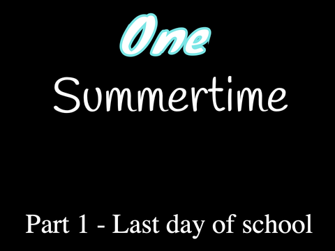 One Summertime - Part 1: Last day of school