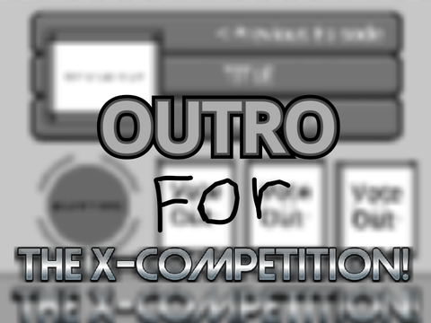 Outro for The X-Competition!