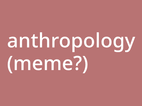 anthropology - meme?