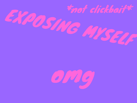 EXPOSING MYSELF (dun dun dunnnn)