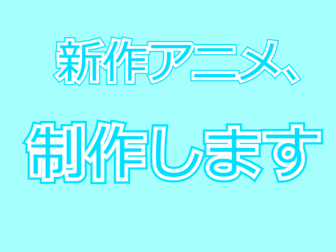 新作アニメ、制作します