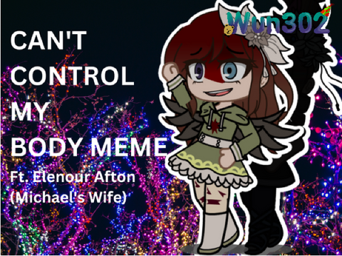| Cant Control My Body Meme | Ft. Eleneor Afton (Michael's Wife) |