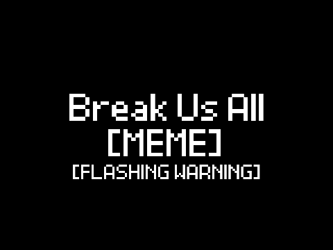 Break Us All [MEME] 