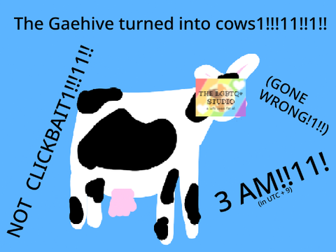 The Gaehive turned into cows! (Not Clickbait1!!1!!)