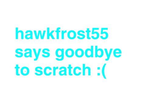 Hawkfrost55 says goodbye to Scratch <3