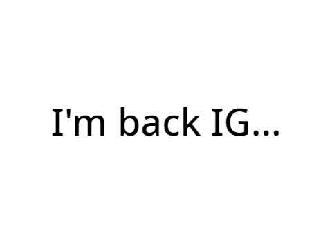 I'm back IG...