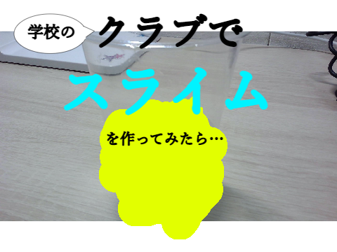 学校のクラブでスライムを作ってみたら…
