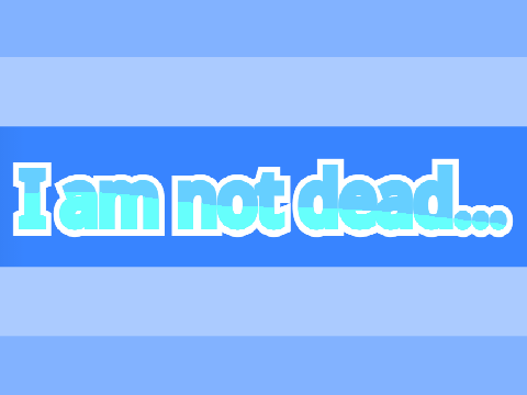 I am not dead. (Read desc.)