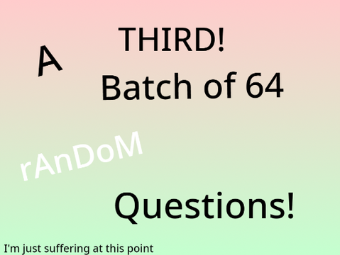 A THIRD! Batch of 64 Random Questions!