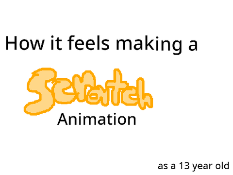 How it feels to make a Scratch animation. (as a 13 year old)