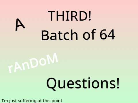 A THIRD! Batch of 64 Random Questions! remix
