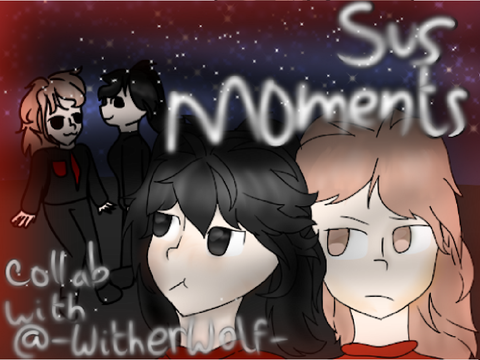 Sus Moments [collab with @-WitherWolf-]