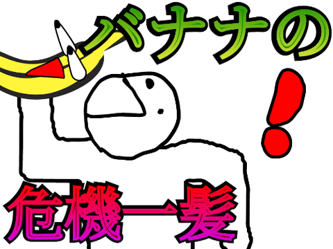 バナナの　危機一髪！！！
