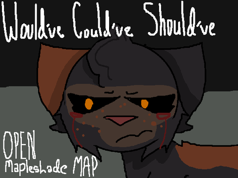 Would've Could've Should've || OPEN Mapleshade MAP