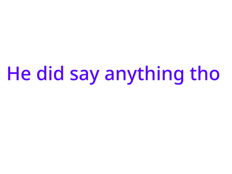 He said anything
