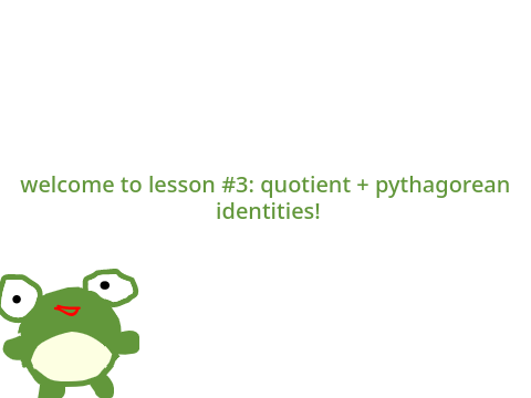 frog-onometric identities lesson 3: quotient + pythagorean identities!