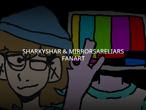 MirrorsAreLiars & Sharkyshar Fanart