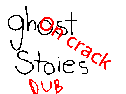 ghost stories dub on crack