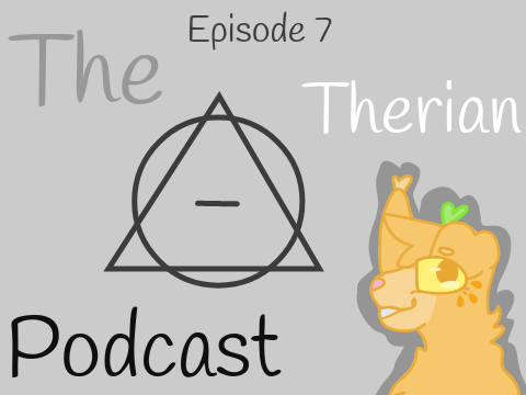 The Therian Podcast || Episode 7 ||
