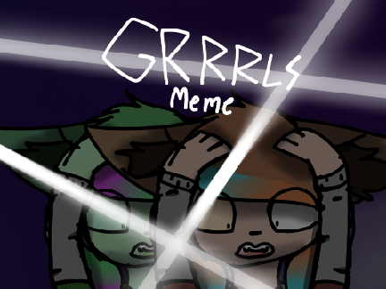 GRRRLS || MEME || Topaz Angst
