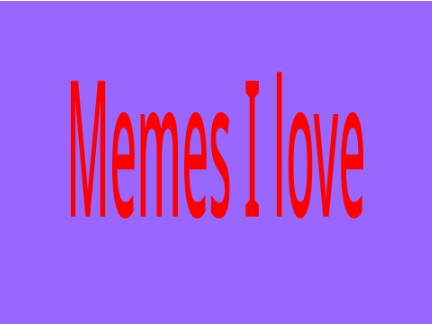 Memes that I love