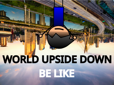 World Upside Down: be like