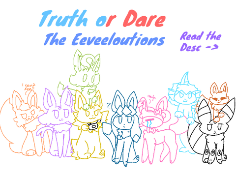 Truth or dare the eeveeloutions! (I GIVE UP IT'S CLOSED NOW)