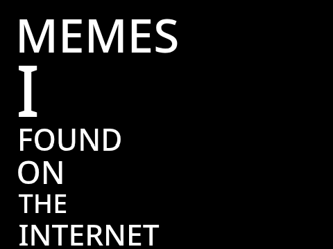 Memes I found on the web (<0^0>)