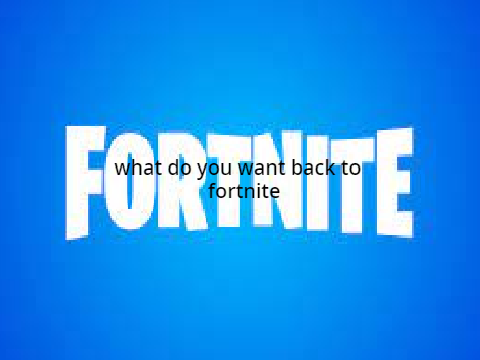 what do you want back ( fortnite )