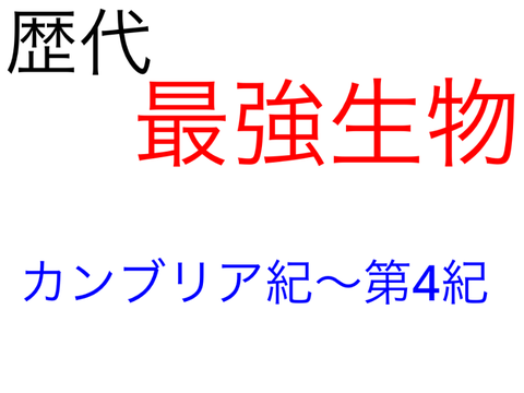 最強生物！ カンブリア紀〜第4紀