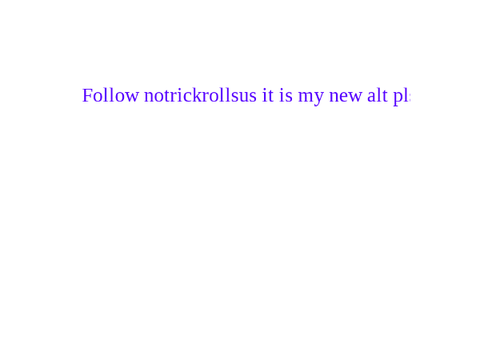 follow notrickrollsus pls