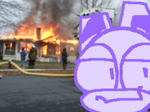 *burns down your house cutely*