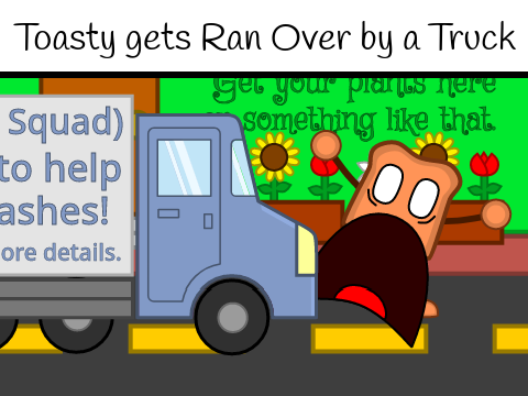 Toasty gets Ran Over by a Truck