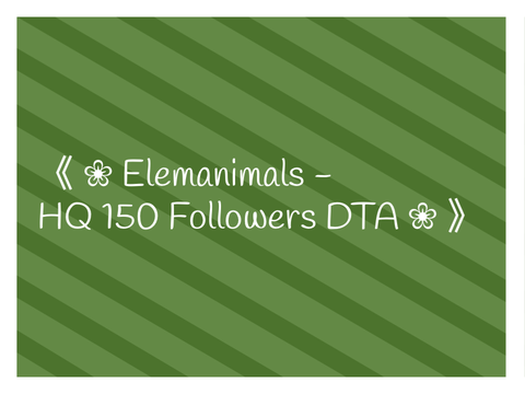 《 ❀ Elemanimals - HQ 150 Followers DTA ❀ 》