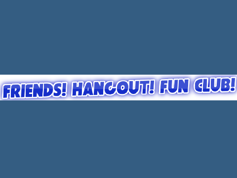 Friends! Hangout! Fun Club! Announcement