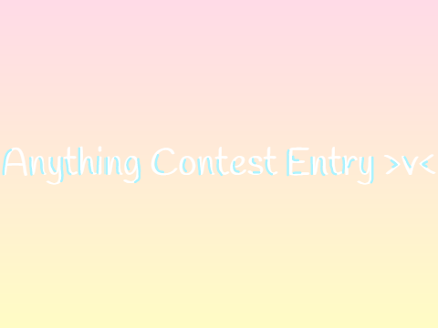 anything contest entry >v<