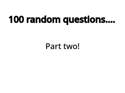 Part 2 of 100 random questions ANSWERED
