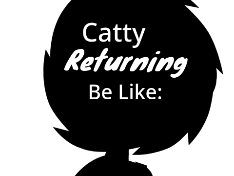Catty Returning Be Like: