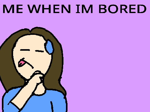 me when bored