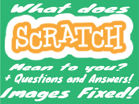 What does Scratch means to you? - Plus Q&A! (Fixed Images)