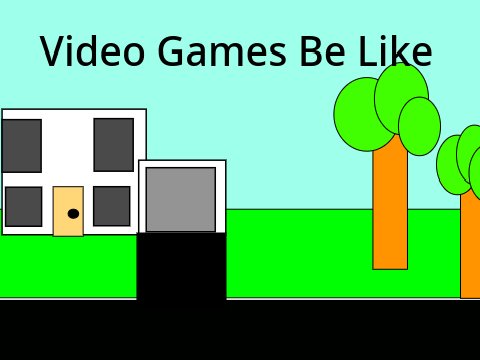 Video games be like