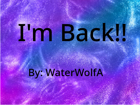 I'm Back!! (I feel like I make too many of these.)