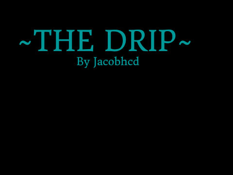 ~The Drip~