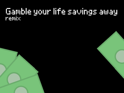 Gamble your life savings away remix