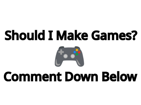 should i make games? comment down below