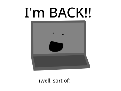 I'm BACK!!! (well, sort of)