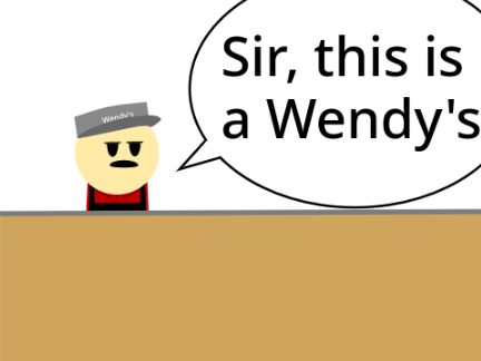 SIR THIS IS A WENDY'S